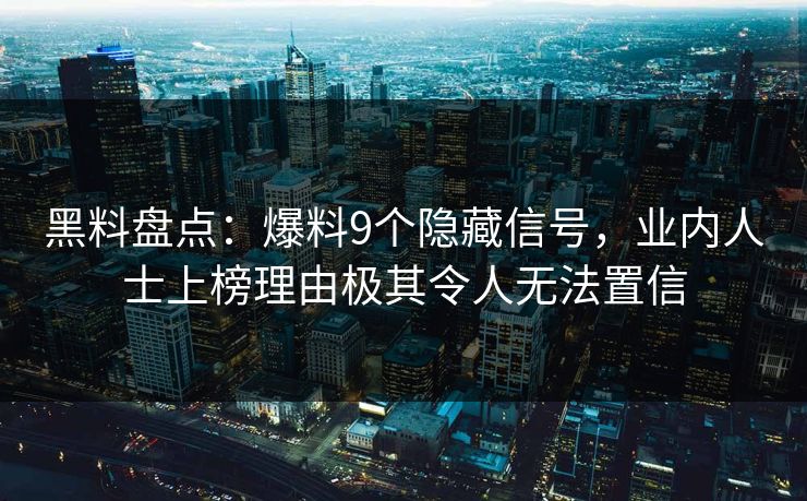 黑料盘点：爆料9个隐藏信号，业内人士上榜理由极其令人无法置信