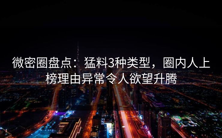 微密圈盘点：猛料3种类型，圈内人上榜理由异常令人欲望升腾