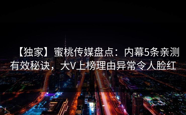 【独家】蜜桃传媒盘点：内幕5条亲测有效秘诀，大V上榜理由异常令人脸红