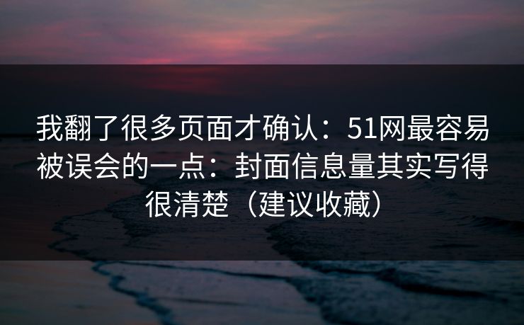 我翻了很多页面才确认：51网最容易被误会的一点：封面信息量其实写得很清楚（建议收藏）