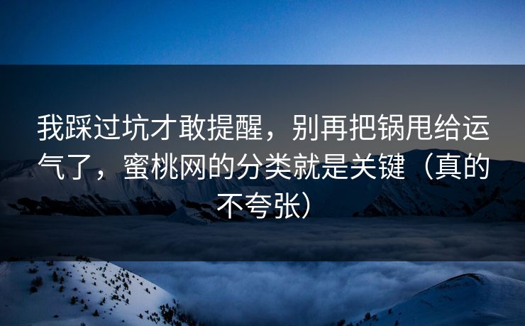 我踩过坑才敢提醒，别再把锅甩给运气了，蜜桃网的分类就是关键（真的不夸张）