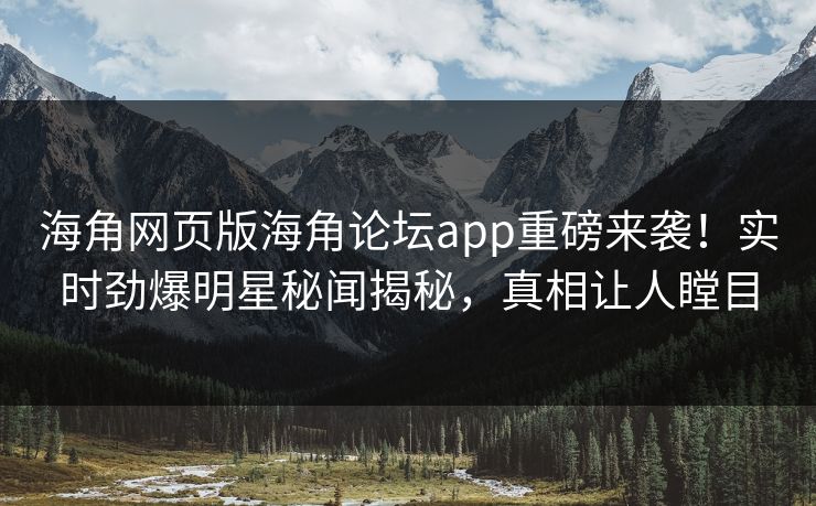 海角网页版海角论坛app重磅来袭！实时劲爆明星秘闻揭秘，真相让人瞠目