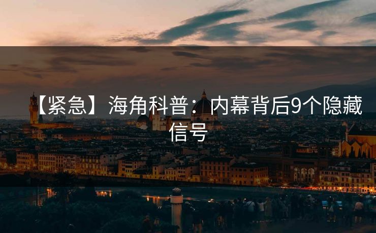 【紧急】海角科普：内幕背后9个隐藏信号