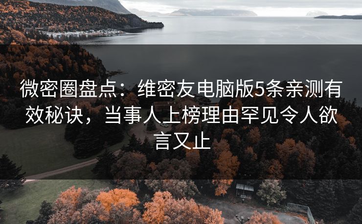 微密圈盘点：维密友电脑版5条亲测有效秘诀，当事人上榜理由罕见令人欲言又止